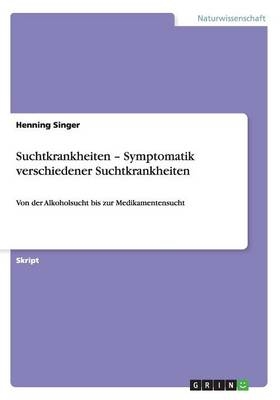 Suchtkrankheiten Â¿ Symptomatik verschiedener Suchtkrankheiten - Henning Singer