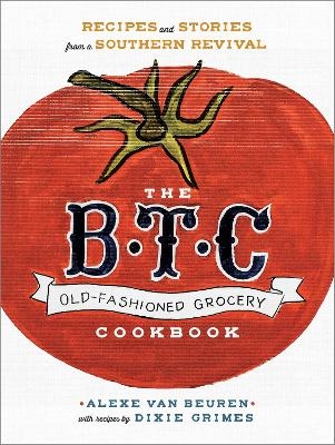 The B.T.C. Old-Fashioned Grocery Cookbook - Alexe Van Beuren, Dixie Grimes