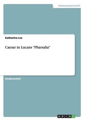 Caesar in Lucans "Pharsalia" - Katharina Los