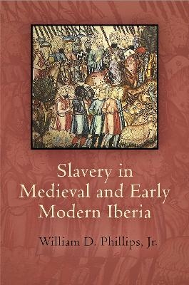 Slavery in Medieval and Early Modern Iberia - William D. Phillips Jr.