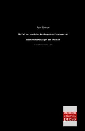 Ein Fall von multiplen, kartilaginären Exostosen mit Wachstumsstörungen der Knochen - Paul Thimm