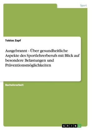 Ausgebrannt - Ãber gesundheitliche Aspekte des Sportlehrerberufs mit Blick auf besondere Belastungen und PrÃ¤ventionsmÃ¶glichkeiten - Tobias Zapf