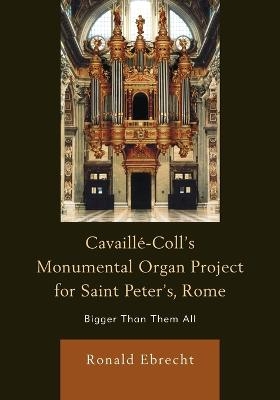 Cavaille-Coll's Monumental Organ Project for Saint Peter's, Rome - Ronald Ebrecht