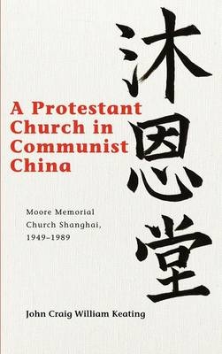 A Protestant Church in Communist China - John Craig William Keating