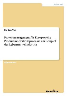 Projektmanagement fÃ¼r Europaweite Produktinnovationsprozesse am Beispiel der Lebensmittelindustrie - Hoi Lun Yan