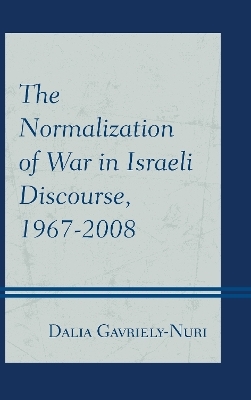 The Normalization of War in Israeli Discourse, 1967–2008 - Dalia Gavriely-Nuri