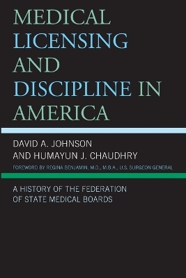 Medical Licensing and Discipline in America - David A. Johnson, Humayun J. Chaudhry