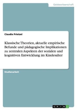 Klassische Theorien, aktuelle empirische Befunde und pÃ¤dagogische Implikationen zu zentralen Aspekten der sozialen und kognitiven Entwicklung im Kindesalter - Claudia Prietzel