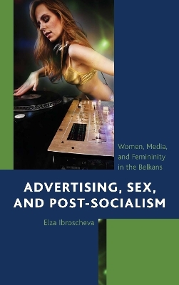 Advertising, Sex, and Post-Socialism - Elza Ibroscheva