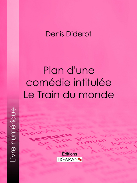 Plan d'une comédie intitulée Le Train du monde -  Ligaran, Denis Diderot