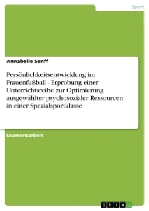 PersÃ¶nlichkeitsentwicklung im FrauenfuÃball - Erprobung einer Unterrichtsreihe zur Optimierung ausgewÃ¤hlter psychosozialer Ressourcen in einer Spezialsportklasse - Annabelle Senff