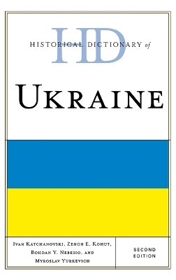 Historical Dictionary of Ukraine - Ivan Katchanovski; Zenon E. Kohut; Bohdan Y. Nebesio; Myroslav Yurkevich