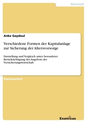 Verschiedene Formen der Kapitalanlage zur Sicherung der Altersvorsorge - Darstellung und Vergleich unter besonderer Berücksichtigung des Angebots der Versicherungswirtschaft - Anke Gaydoul