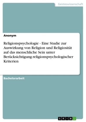 Religionspsychologie - Eine Studie zur Auswirkung von Religion und Religiosität auf das menschliche Sein unter Berücksichtigung religionspsychologischer Kriterien -  Anonymous