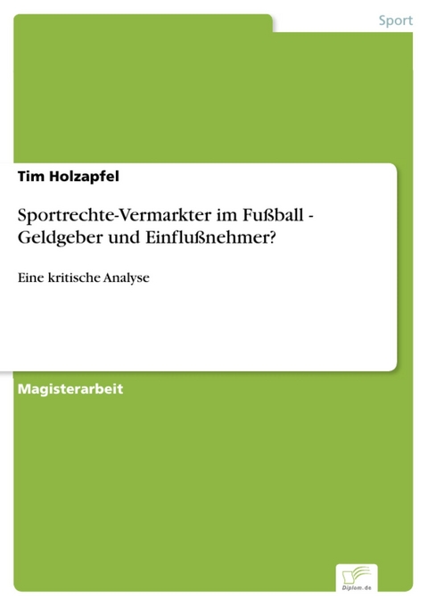 Sportrechte-Vermarkter im Fußball - Geldgeber und Einflußnehmer? -  Tim Holzapfel