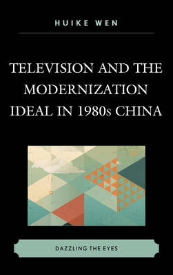 Television and the Modernization Ideal in 1980s China - Huike Wen