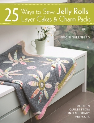 25 Ways to Sew Jelly Rolls, Layer Cakes and Charm Packs - Brioni Greenberg