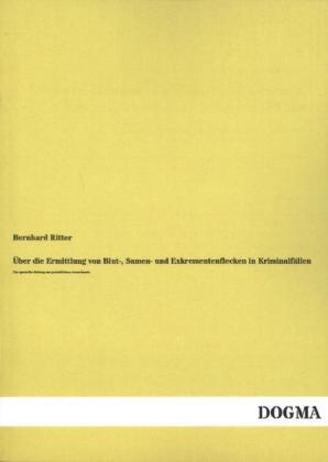 Über die Ermittlung von Blut-, Samen- und Exkrementenflecken in Kriminalfällen - Bernhard Ritter