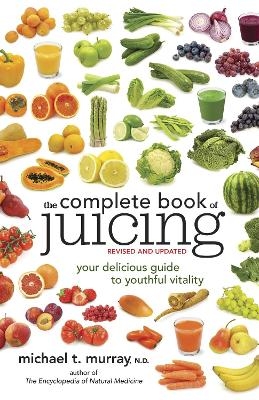 The Complete Book of Juicing, Revised and Updated - Michael T. Murray