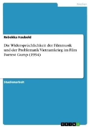 Die WidersprÃ¼chlichkeit der Filmmusik und der Problematik Vietnamkrieg im Film Forrest Gump (1994) - Rebekka Haubold