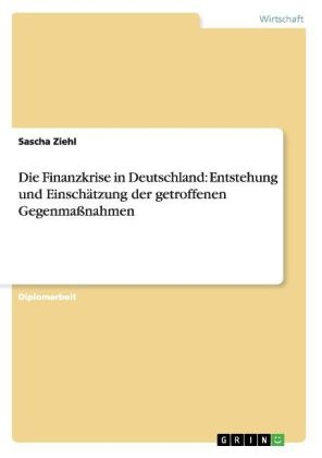 Die Finanzkrise in Deutschland: Entstehung und EinschÃ¤tzung der getroffenen GegenmaÃnahmen - Sascha Ziehl