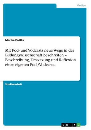 Mit Pod- und Vodcasts neue Wege in der Bildungswissenschaft beschreiten Â¿ Beschreibung, Umsetzung und Reflexion eines eigenen Pod-/Vodcasts - Marika Fedtke