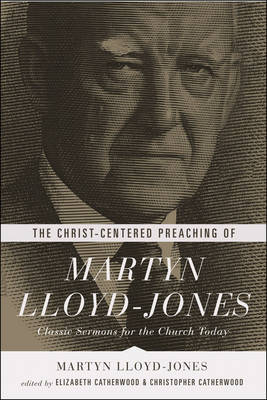 The Christ-Centered Preaching of Martyn Lloyd-Jones - Martyn Lloyd-Jones