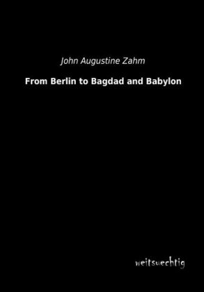 From Berlin to Bagdad and Babylon - John A. Zahm