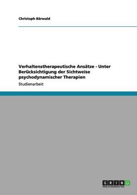 Verhaltenstherapeutische Ansätze - Unter Berücksichtigung der Sichtweise psychodynamischer Therapien - Christoph Bärwald