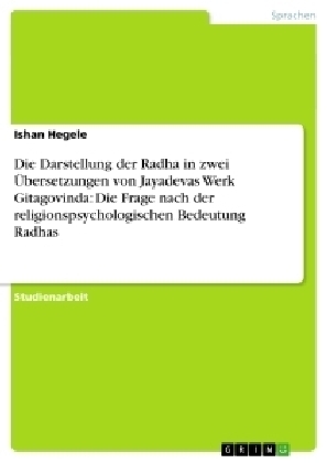 Die Darstellung der Radha in zwei Ãbersetzungen von Jayadevas Werk Gitagovinda: Die Frage nach der religionspsychologischen Bedeutung Radhas - Ishan Hegele