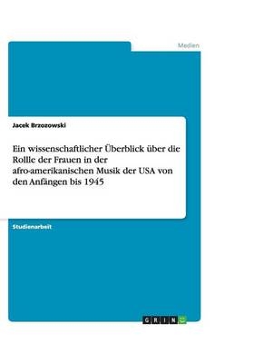 Ein wissenschaftlicher Überblick über die Rollle der Frauen in der afro-amerikanischen Musik der USA von den Anfängen bis 1945 - Jacek Brzozowski