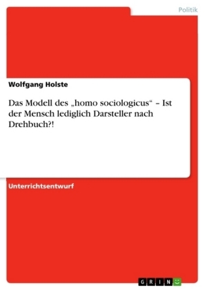 Das Modell des "homo sociologicus" - Ist der Mensch lediglich Darsteller nach Drehbuch?! - Wolfgang Holste