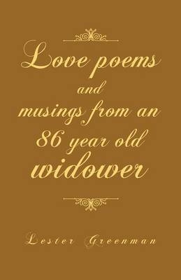 Love Poems and Musings from an 86 Year Old Widower - Lester Greenman