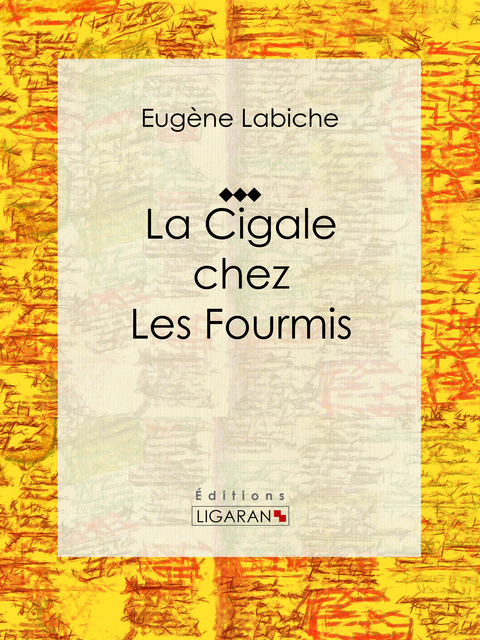 La Cigale chez les fourmis - Eugène Labiche,  Ligaran