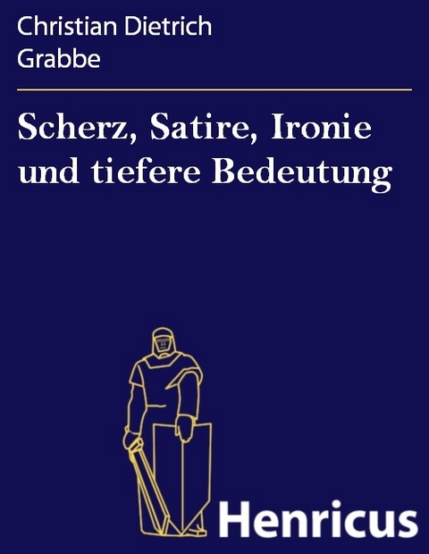 Scherz, Satire, Ironie und tiefere Bedeutung -  Christian Dietrich Grabbe