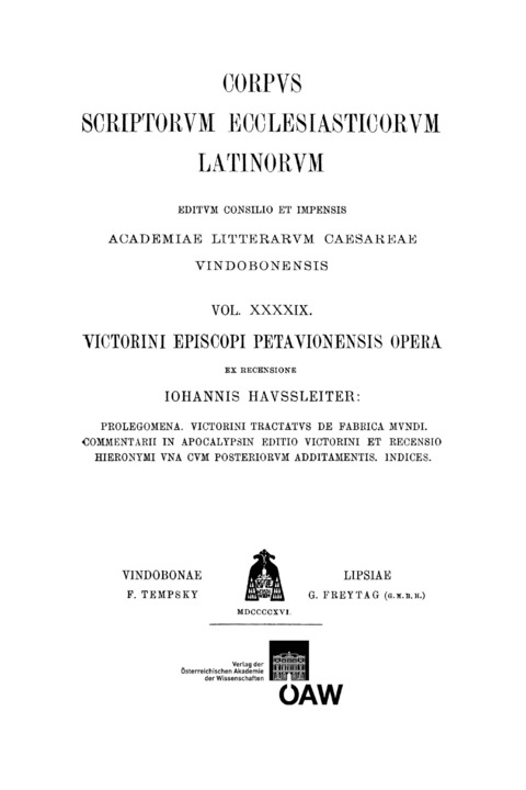 Victorini episcopi Petavionensis opera: Prolegomena, Victorini tractatus de fabrica mundi, Commentarii in apocalypsin editio Victorini et recensio Hieronymi una cum posteriorum additamentis, Indices - 