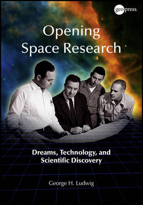 Opening Space Research – Dreams, Technology and Scientific Discovery - GH Ludwig