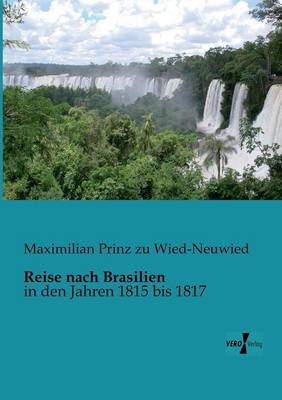 Reise nach Brasilien - Maximilian Prinz zu Wied-Neuwied