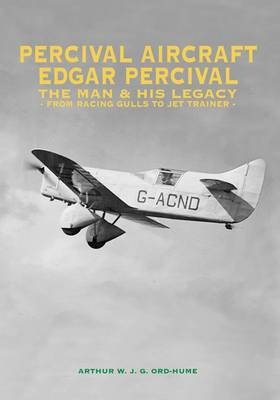 Percival Aircraft: Edgar Percival, the Man and His Legacy - Arthur W. J. G. Ord-Hume