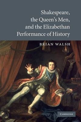 Shakespeare, the Queen's Men, and the Elizabethan Performance of History - Brian Walsh