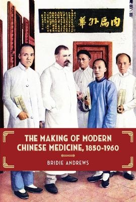 The Making of Modern Chinese Medicine, 1850-1960 - Bridie Andrews