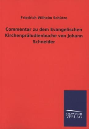 Commentar zu dem Evangelischen KirchenprÃ¤ludienbuche von Johann Schneider - Friedrich Wilhelm SchÃ¼tze