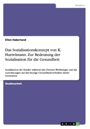 Das Sozialisationskonzept von K. Hurrelmann. Zur Bedeutung der Sozialisation fÃ¼r die Gesundheit - Ellen Haberland