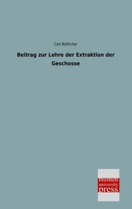 Beitrag zur Lehre der Extraktion der Geschosse - Carl Bötticher