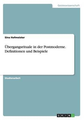 Ãbergangsrituale in der Postmoderne. Definitionen und Beispiele - Sina Hofmeister