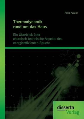 Thermodynamik rund um das Haus: Ein Überblick über chemisch-technische Aspekte des energieeffizienten Bauens - Felix Kasten