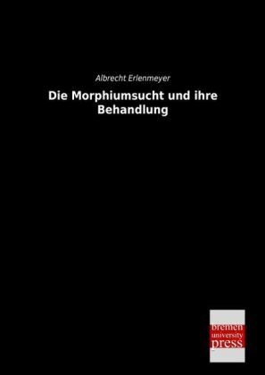 Die Morphiumsucht und ihre Behandlung - Albrecht Erlenmeyer