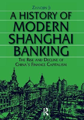 A History of Modern Shanghai Banking: The Rise and Decline of China's Financial Capitalism - Ji Zhaojin