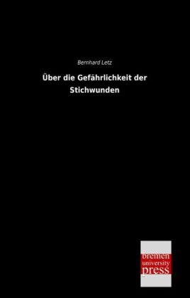 Über die Gefährlichkeit der Stichwunden - Bernhard Letz