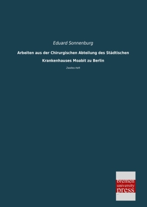 Arbeiten aus der Chirurgischen Abteilung des Städtischen Krankenhauses Moabit zu Berlin - Eduard Sonnenburg